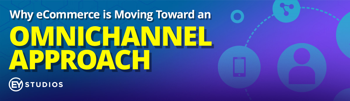 Why eCommerce is Moving Toward an Omnichannel Approach