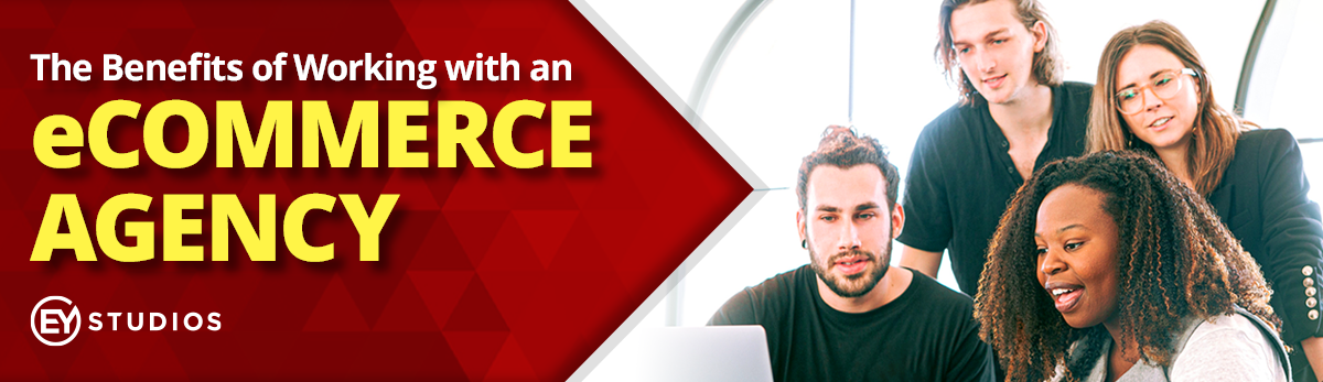 The Benefits Of Working With An eCommerce Agency