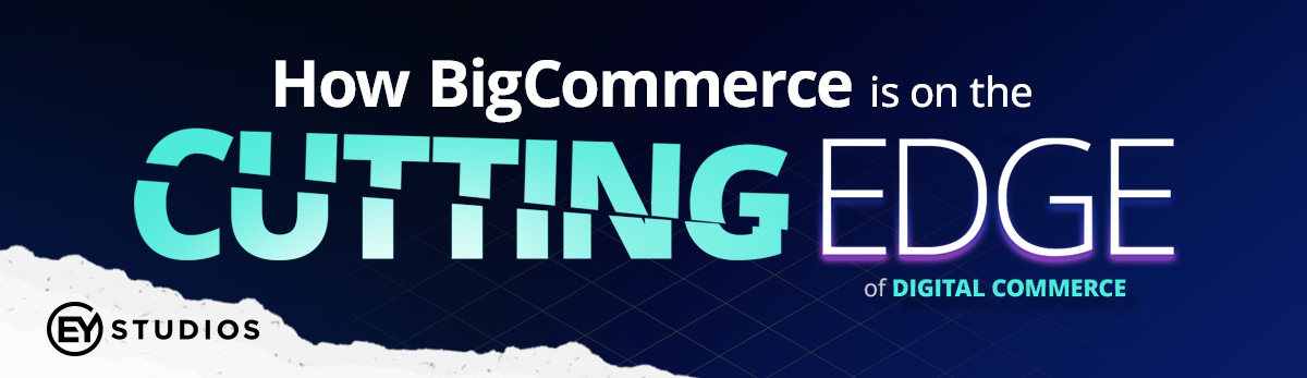 How BigCommerce Is On The Cutting Edge of Digital Commerce